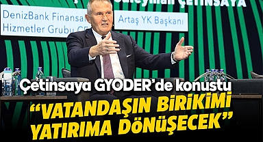 Süleyman Çetinsaya GYODER'de konuştu, "Vatandaşın birikimi yatırıma dönüşecek"