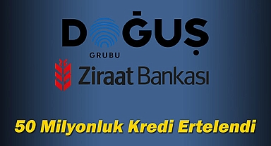 Doğuş Grubu 50 Milyon Liralık Ziraat Bankası kredisini erteledi