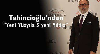 Gayrimenkul devi Tahincioğlu'ndan "Yeni Yüzyıla 5 yeni Yıldız"