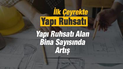 2026 ilk çeyrekte yapı ruhsatı verilen binalarda artış