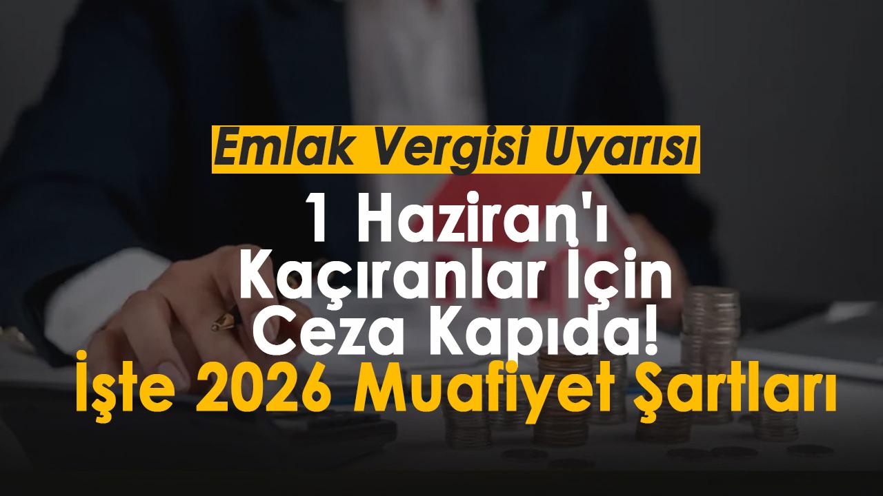 Emlak Vergisi İçin Kritik Uyarı: 1 Haziran'ı Kaçıranlar İçin Ceza Kapıda! İşte 2026 Muafiyet Şartları