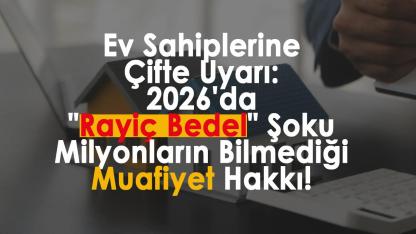 Ev Sahiplerine Çifte Uyarı: 2026'da "Rayiç Bedel" Şoku ve Milyonların Bilmediği Muafiyet Hakkı!