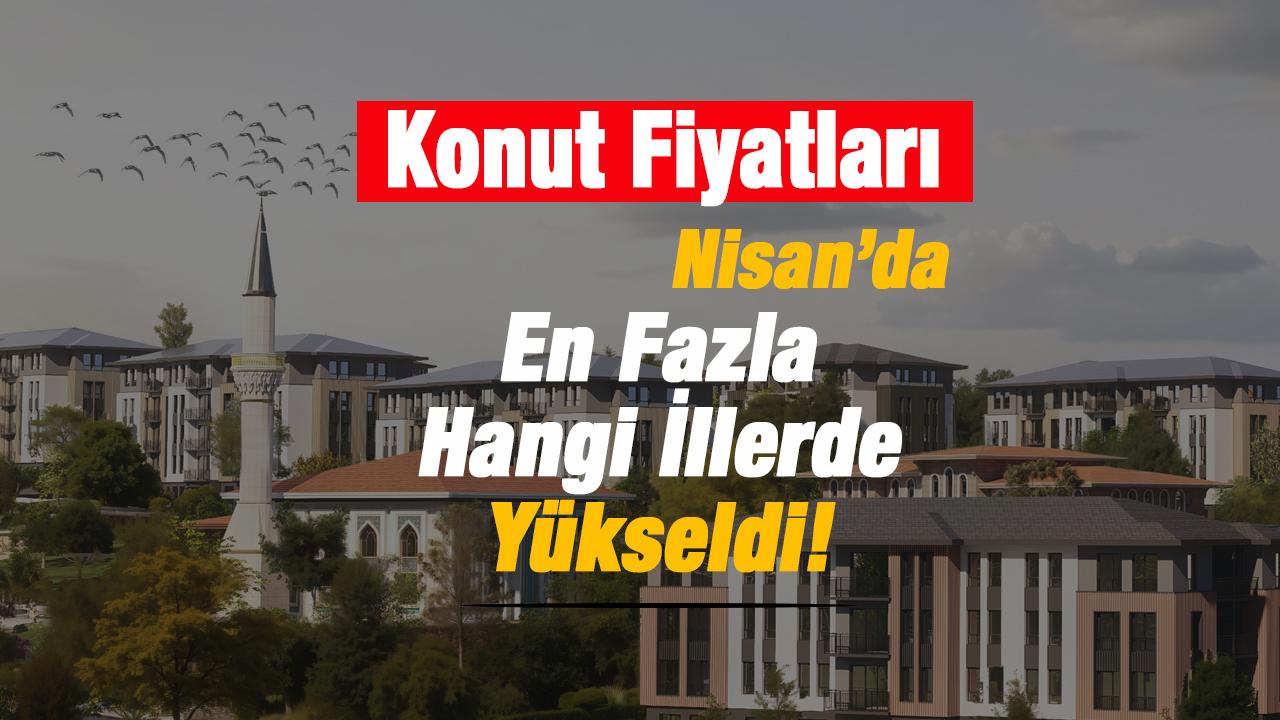 Konut fiyatları Nisan'da en fazla hangi illerde yükseldi?