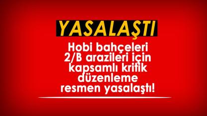 Hobi bahçeleri ve 2/B arazileri için kapsamlı kritik düzenleme resmen yasalaştı
