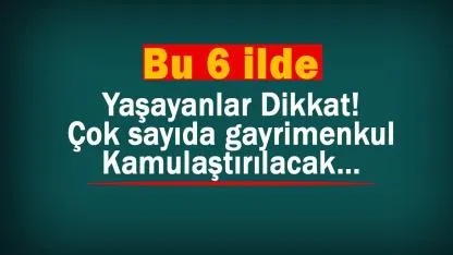 Bu 6 ilde oturanları ilgilendiren acele kamulaştırma kararı Resmi Gazete'de
